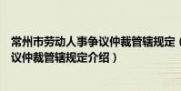常州市劳动人事争议仲裁管辖规定(关于常州市劳动人事争议仲裁管辖规定介绍)