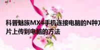 科普魅族MX4手机连接电脑的N种方法及魅蓝note2手机图片上传到电脑的方法