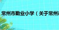 常州市勤业小学(关于常州市勤业小学介绍)