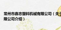 常州市嘉忠塑料机械有限公司(关于常州市嘉忠塑料机械有限公司介绍)