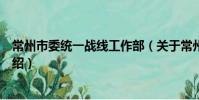 常州市委统一战线工作部(关于常州市委统一战线工作部介绍)