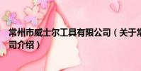 常州市威士尔工具有限公司(关于常州市威士尔工具有限公司介绍)