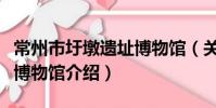 常州市圩墩遗址博物馆(关于常州市圩墩遗址博物馆介绍)
