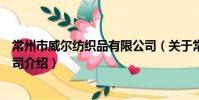 常州市威尔纺织品有限公司(关于常州市威尔纺织品有限公司介绍)