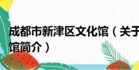 成都市新津区文化馆(关于成都市新津区文化馆简介)