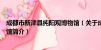 成都市新津县纯阳观博物馆(关于成都市新津县纯阳观博物馆简介)