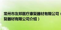 常州市友邦医疗康复器材有限公司(关于常州市友邦医疗康复器材有限公司介绍)
