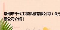 常州市千代工程机械有限公司(关于常州市千代工程机械有限公司介绍)