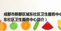 成都市新都区城东社区卫生服务中心(关于成都市新都区城东社区卫生服务中心简介)