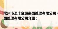 常州市圣丰金属表面处理有限公司(关于常州市圣丰金属表面处理有限公司介绍)