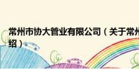 常州市协大管业有限公司(关于常州市协大管业有限公司介绍)