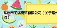 常州市子祺商贸有限公司(关于常州市子祺商贸有限公司介绍)