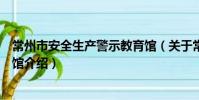 常州市安全生产警示教育馆(关于常州市安全生产警示教育馆介绍)