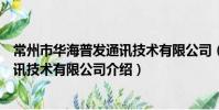 常州市华海普发通讯技术有限公司(关于常州市华海普发通讯技术有限公司介绍)