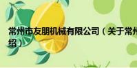 常州市友朋机械有限公司(关于常州市友朋机械有限公司介绍)