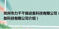 常州市力干干燥设备科技有限公司(关于常州市力干干燥设备科技有限公司介绍)