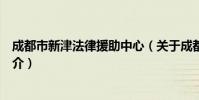 成都市新津法律援助中心(关于成都市新津法律援助中心简介)