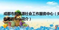 成都市新济源社会工作服务中心(关于成都市新济源社会工作服务中心简介)