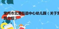 常州市北港街道中心幼儿园(关于常州市北港街道中心幼儿园介绍)