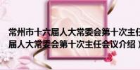 常州市十六届人大常委会第十次主任会议(关于常州市十六届人大常委会第十次主任会议介绍)