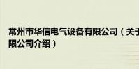 常州市华信电气设备有限公司(关于常州市华信电气设备有限公司介绍)