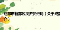 成都市新都区投资促进局(关于成都市新都区投资促进局简介)