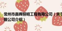 常州市嘉晖照明工程有限公司(关于常州市嘉晖照明工程有限公司介绍)