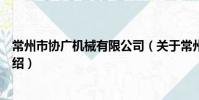 常州市协广机械有限公司(关于常州市协广机械有限公司介绍)