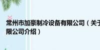 常州市加豪制冷设备有限公司(关于常州市加豪制冷设备有限公司介绍)