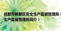 成都市新都区安全生产监督管理局(关于成都市新都区安全生产监督管理局简介)