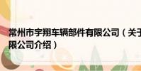 常州市宇翔车辆部件有限公司(关于常州市宇翔车辆部件有限公司介绍)