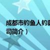 成都市钓鱼人钓具有限公司（关于成都市钓鱼人钓具有限公司简介）