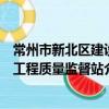 常州市新北区建设工程质量监督站（关于常州市新北区建设工程质量监督站介绍）
