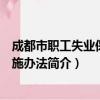成都市职工失业保险实施办法（关于成都市职工失业保险实施办法简介）