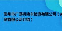 常州市广源机动车检测有限公司(关于常州市广源机动车检测有限公司介绍)