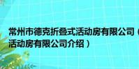 常州市德克折叠式活动房有限公司(关于常州市德克折叠式活动房有限公司介绍)