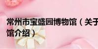 常州市宝盛园博物馆(关于常州市宝盛园博物馆介绍)