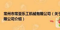 常州市常亚乐工机械有限公司(关于常州市常亚乐工机械有限公司介绍)