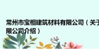 常州市宝相建筑材料有限公司(关于常州市宝相建筑材料有限公司介绍)