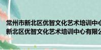 常州市新北区优智文化艺术培训中心有限公司(关于常州市新北区优智文化艺术培训中心有限公司介绍)