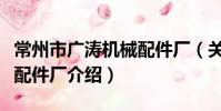 常州市广涛机械配件厂(关于常州市广涛机械配件厂介绍)