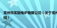 常州市实验电炉有限公司(关于常州市实验电炉有限公司介绍)