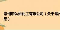 常州市弘裕化工有限公司(关于常州市弘裕化工有限公司介绍)