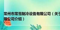 常州市常雪制冷设备有限公司(关于常州市常雪制冷设备有限公司介绍)