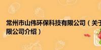 常州市山伟环保科技有限公司(关于常州市山伟环保科技有限公司介绍)