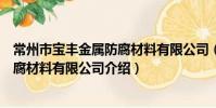 常州市宝丰金属防腐材料有限公司(关于常州市宝丰金属防腐材料有限公司介绍)