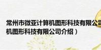 常州市微亚计算机图形科技有限公司(关于常州市微亚计算机图形科技有限公司介绍)