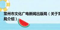 常州市文化广电新闻出版局(关于常州市文化广电新闻出版局介绍)