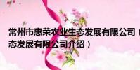 常州市惠荣农业生态发展有限公司(关于常州市惠荣农业生态发展有限公司介绍)