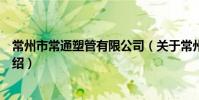 常州市常通塑管有限公司(关于常州市常通塑管有限公司介绍)
